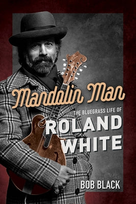 Mandolin Man: The Bluegrass Life of Roland White by Black, Bob