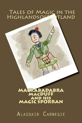 MACRABADABRA MacDUFF and his MAGIC SPORRAN: Tales of Magic in the Highlands of Scotland by Carnegie, Alasdair