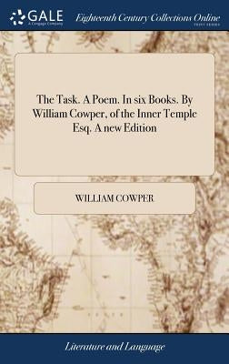 The Task. A Poem. In six Books. By William Cowper, of the Inner Temple Esq. A new Edition by Cowper, William