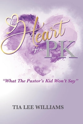The Heart Of A PK: "What The Pastor's Kid Won't Say" by Lee-Williams, Tia