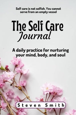 The Self Care Journal: A Daily Practice for Nurturing Your Mind, Body, and Soul by Smith, Steven
