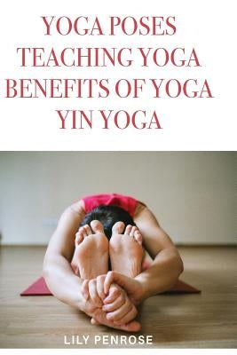 Yoga poses, teaching yoga, benefits of yoga, yin yoga: How to look younger, happier and more beautiful by Penrose, Lily