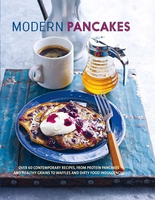 Modern Pancakes: Over 60 Contemporary Recipes, from Protein Pancakes and Healthy Grains to Waffles and Dirty Food Indulgences by To Be Announced