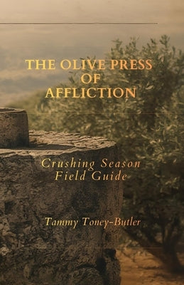 The Olive Press of Affliction: Crushing Season Field Guide by Toney-Butler, Tammy