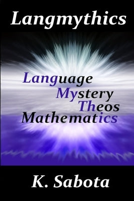 Langmythics Language Mystery Theos Mathmatics by Sabota, K.