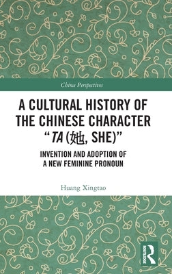 A Cultural History of the Chinese Character "Ta (她, She)": Invention and Adoption of a New Feminine Pronoun by Xingtao, Huang