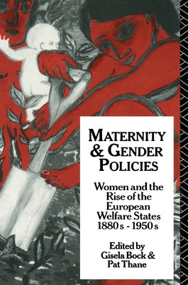 Maternity and Gender Policies: Women and the Rise of the European Welfare States, 18802-1950s by Bock, Gisela