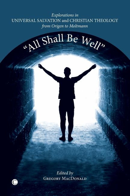 All Shall Be Well: Explorations in Universal Salvation and Christian Theology, from Origen to Moltmann by MacDonald, Gregory