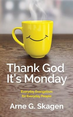 Thank God It's Monday: Everyday Evangelism for Everyday People by Skagen, Arne G.