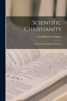 Scientific Christianity: A Study in the Biology of Character by Leighton, Gerald Rowley