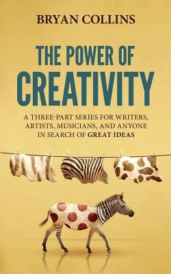 The Power of Creativity: A Three-Part Series for Writers, Artists, Musicians and Anyone in Search of Great Ideas by Collins, Bryan