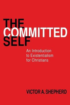 The Committed Self: An Introduction to Existentialism for Christians by Shepherd, Victor a.