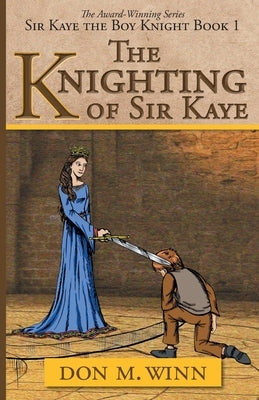 The Knighting of Sir Kaye: Sir Kaye the Boy Knight Book 1 by Winn, Don M.