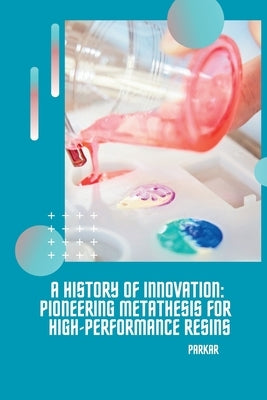 A History of Innovation: Pioneering Metathesis for High-Performance Resins by Parkar