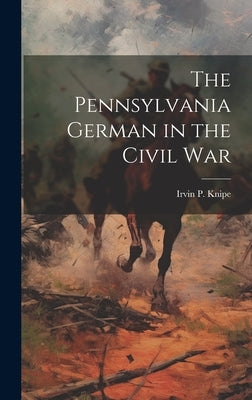 The Pennsylvania German in the Civil War by Knipe, Irvin P.