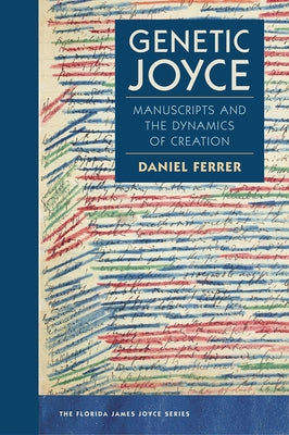 Genetic Joyce: Manuscripts and the Dynamics of Creation by Ferrer, Daniel