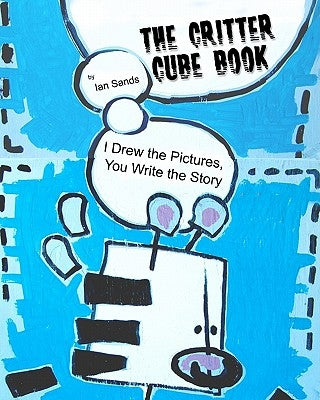 The Critter Cube Book: I Drew the Pictures, You Write the Story! by Sands, Ian