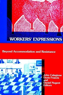 Workers' Expressions: Beyond Accommodation and Resistance by Calagione, John