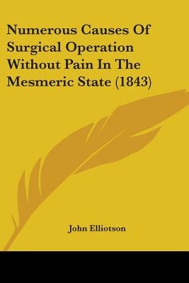 Numerous Causes Of Surgical Operation Without Pain In The Mesmeric State (1843) by Elliotson, John