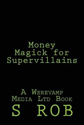 Money Magick for Supervillains by Rob, S.