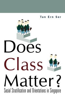 Does Class Matter? Social Stratification and Orientations in Singapore by Tan, Ern Ser