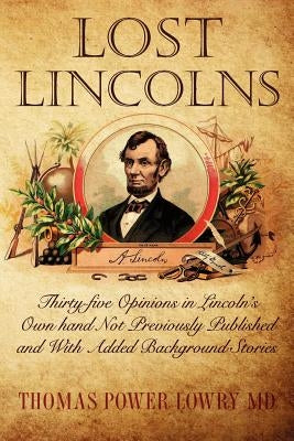 Lost Lincolns: Thirty-five Opinions in Lincoln's Own hand Not Previously Published and With Added Background Stories by Lowry, Thomas Power