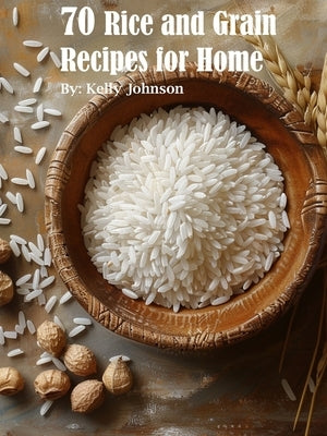 70 Rice and Grain Recipes for Home by Johnson, Kelly