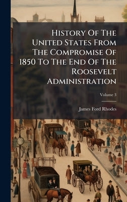 History Of The United States From The Compromise Of 1850 To The End Of The Roosevelt Administration by Rhodes, James Ford
