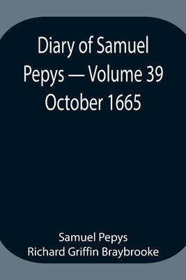 Diary Of Samuel Pepys - Volume 39: October 1665 by Pepys Richard Griffin Braybrooke, Samuel
