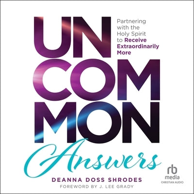 Uncommon Answers: Partnering with the Holy Spirit to Receive Extraordinarily More by Shrodes, Deanna Doss