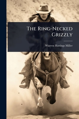 The Ring-Necked Grizzly by Miller, Warren Hastings