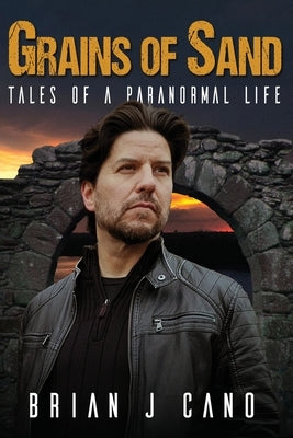 Grains of Sand: Tales of a Paranormal Life by Cano, Brian