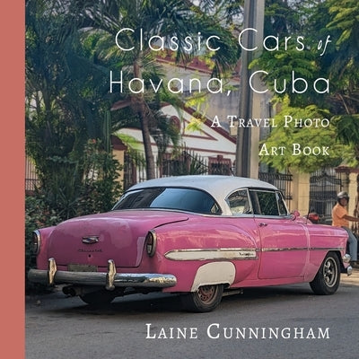 Classic Cars of Havana, Cuba: A Travel Photo Art Book by Cunningham, Laine
