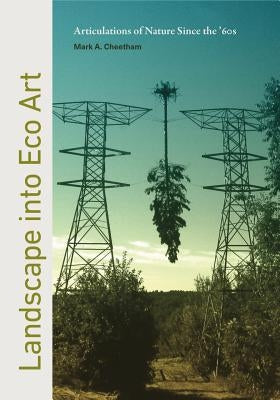 Landscape Into Eco Art: Articulations of Nature Since the '60s by Cheetham, Mark