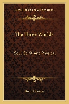 The Three Worlds: Soul, Spirit, And Physical by Steiner, Rudolf