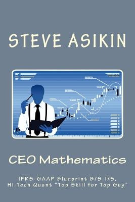 CEO Mathematics (2nd Ed): Ifrs-GAAP Blueprint B/S-I/S, Hi-Tech Quant Top Skill for Top Guy by Asikin, Steve