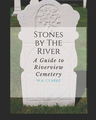 Stones By The River: A Guide to Riverview Cemetery by Blake-Savoie, Joan