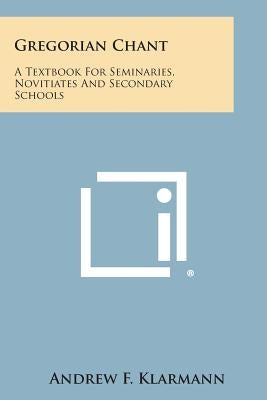 Gregorian Chant: A Textbook for Seminaries, Novitiates and Secondary Schools by Klarmann, Andrew F.
