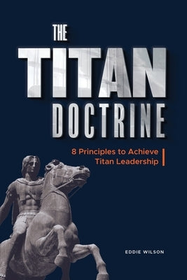 The Titan Doctrine: 8 principles to achieve Titan Leadership by Wilson, Eddie