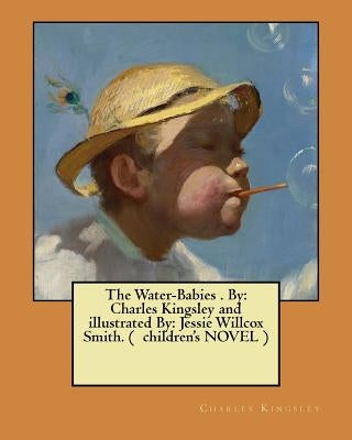 The Water-Babies . By: Charles Kingsley and illustrated By: Jessie Willcox Smith. ( children's NOVEL ) by Smith, Jessie Willcox