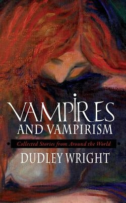 Vampires and Vampirism: Collected Stories from Around the World by Wright, Dudley