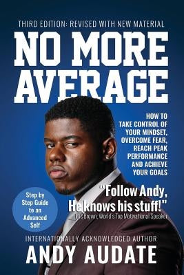 No More Average: How to Take Control of Your Mindset, Overcome Fear, Reach Peak Performance and Achieve Your Goals by Audate, Andy
