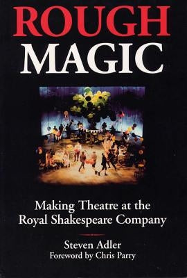 Rough Magic: Making Theatre at the Royal Shakespeare Company by Adler, Steven