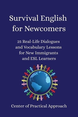 Survival English for Newcomers: 25 Real-Life Dialogues and Vocabulary Lessons for New Immigrants and ESL Learners by Approach, Center Of Practical