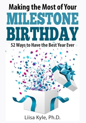 Making the Most of Your Milestone Birthday: 52 Ways to Have the Best Year Ever by Kyle, Liisa