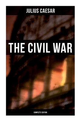 THE CIVIL WAR (Complete Edition) by Cäsar, Julius