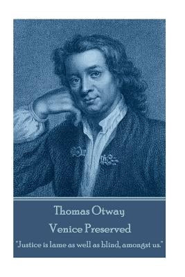 Thomas Otway - Venice Preserved: "Justice is lame as well as blind, amongst us." by Otway, Thomas