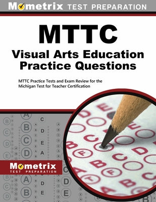 Mttc Visual Arts Education Practice Questions: Mttc Practice Tests and Exam Review for the Michigan Test for Teacher Certification by Mometrix Michigan Teacher Certification