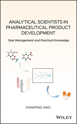 Analytical Scientists in Pharmaceutical Product Development: Task Management and Practical Knowledge by Xiao, Kangping