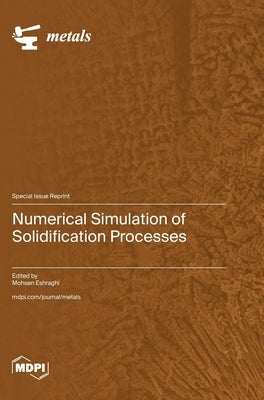 Numerical Simulation of Solidification Processes by Eshraghi, Mohsen
